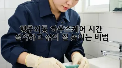🏡 행주외동 하우스케어, 시간 절약하고 삶의 질 높이는 비법 🔑
