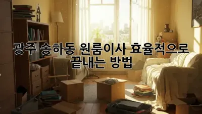 광주 송하동 원룸이사, 효율적으로 끝내는 방법!